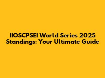 IIOSCPSEI World Series 2025 Standings: Your Ultimate Guide