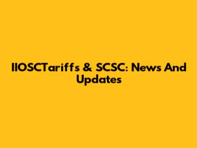 IIOSCTariffs & SCSC: News And Updates