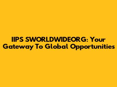 IIPS SWORLDWIDEORG: Your Gateway To Global Opportunities
