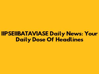 IIPSEIIBATAVIASE Daily News: Your Daily Dose Of Headlines