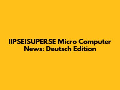IIPSEISUPERSE Micro Computer News: Deutsch Edition
