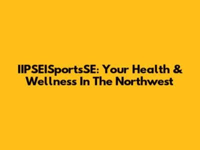 IIPSEISportsSE: Your Health & Wellness In The Northwest