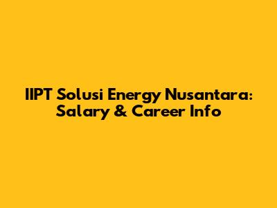 IIPT Solusi Energy Nusantara: Salary & Career Info