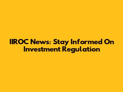 IIROC News: Stay Informed On Investment Regulation