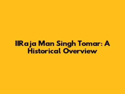 IIRaja Man Singh Tomar: A Historical Overview