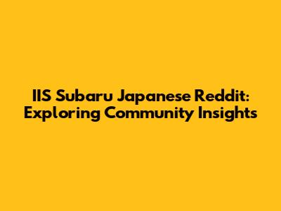 IIS Subaru Japanese Reddit: Exploring Community Insights