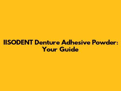 IISODENT Denture Adhesive Powder: Your Guide