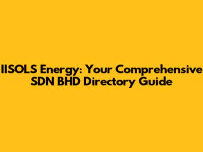 IISOLS Energy: Your Comprehensive SDN BHD Directory Guide