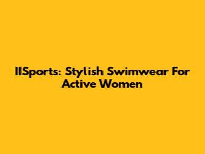 IISports: Stylish Swimwear For Active Women