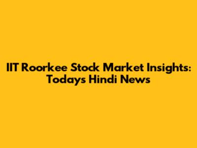 IIT Roorkee Stock Market Insights: Today's Hindi News
