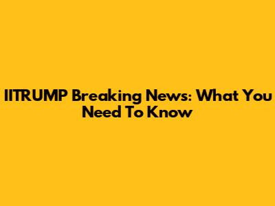 IITRUMP Breaking News: What You Need To Know