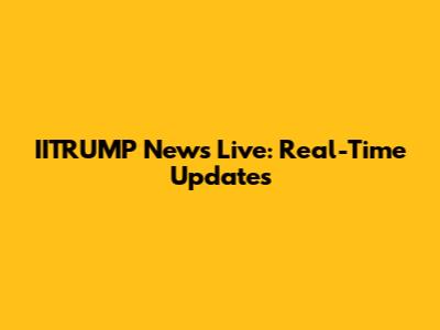 IITRUMP News Live: Real-Time Updates