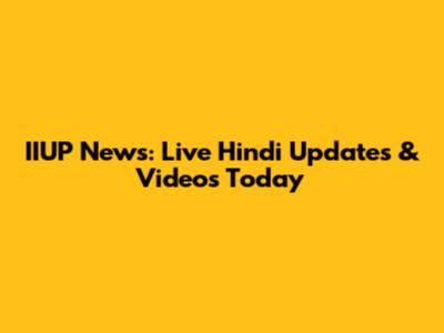 IIUP News: Live Hindi Updates & Videos Today