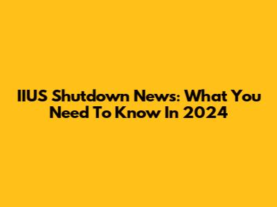 IIUS Shutdown News: What You Need To Know In 2024