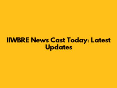 IIWBRE News Cast Today: Latest Updates