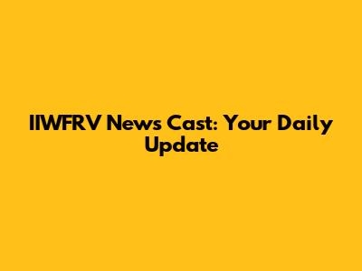 IIWFRV News Cast: Your Daily Update