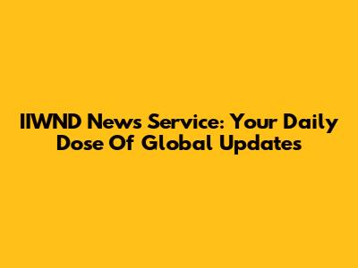 IIWND News Service: Your Daily Dose Of Global Updates
