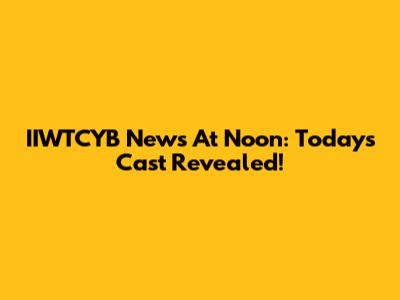IIWTCYB News At Noon: Today's Cast Revealed!