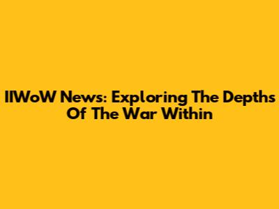 IIWoW News: Exploring The Depths Of The War Within