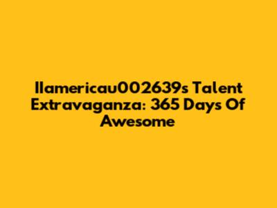 IIamericau002639s Talent Extravaganza: 365 Days Of Awesome