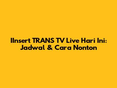 IInsert TRANS TV Live Hari Ini: Jadwal & Cara Nonton