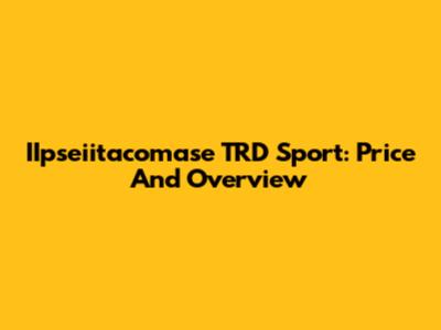 IIpseiitacomase TRD Sport: Price And Overview