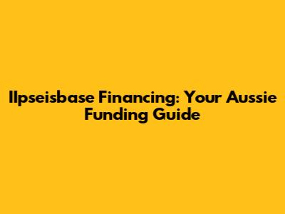 IIpseisbase Financing: Your Aussie Funding Guide