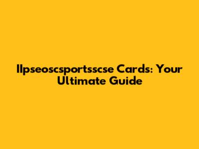 IIpseoscsportsscse Cards: Your Ultimate Guide