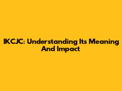 IKCJC: Understanding Its Meaning And Impact