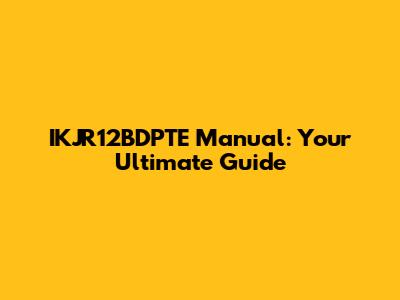 IKJR12BDPTE Manual: Your Ultimate Guide