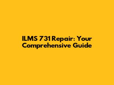 ILMS 731 Repair: Your Comprehensive Guide