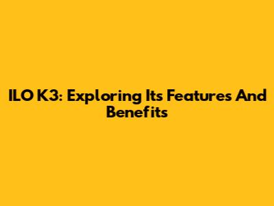 ILO K3: Exploring Its Features And Benefits