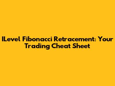 ILevel Fibonacci Retracement: Your Trading Cheat Sheet