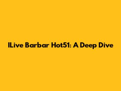 ILive Barbar Hot51: A Deep Dive