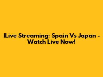 ILive Streaming: Spain Vs Japan - Watch Live Now!
