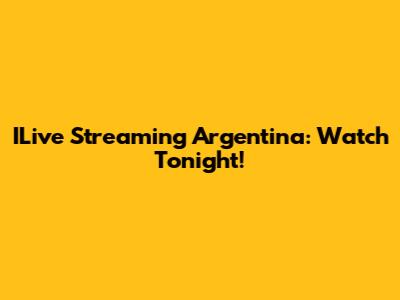 ILive Streaming Argentina: Watch Tonight!