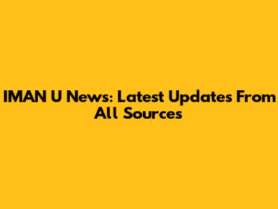 IMAN U News: Latest Updates From All Sources