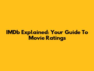 IMDb Explained: Your Guide To Movie Ratings