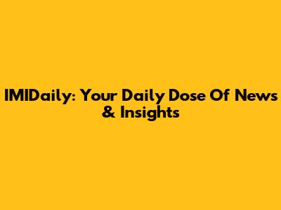 IMIDaily: Your Daily Dose Of News & Insights