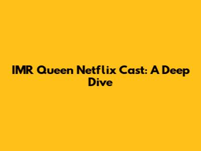 IMR Queen Netflix Cast: A Deep Dive