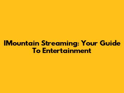 IMountain Streaming: Your Guide To Entertainment