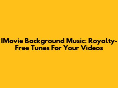 IMovie Background Music: Royalty-Free Tunes For Your Videos