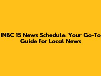 INBC 15 News Schedule: Your Go-To Guide For Local News