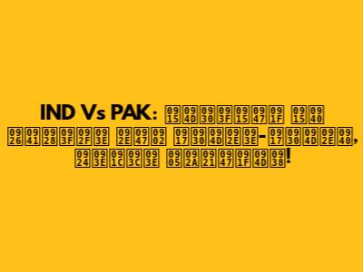 IND Vs PAK: क्रिकेट की दुनिया में गर्मा-गर्मी, ताज़ा अपडेट्स!