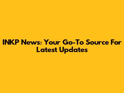 INKP News: Your Go-To Source For Latest Updates