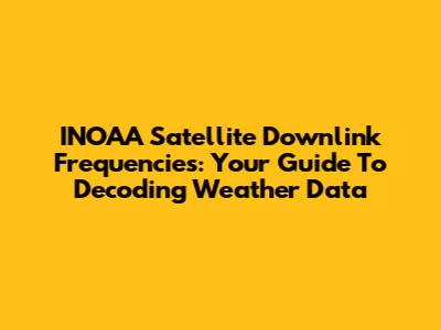INOAA Satellite Downlink Frequencies: Your Guide To Decoding Weather Data