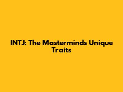INTJ: The Mastermind's Unique Traits