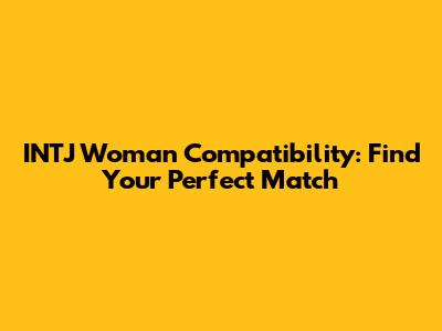 INTJ Woman Compatibility: Find Your Perfect Match
