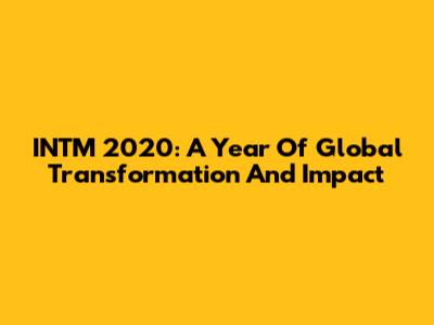 INTM 2020: A Year Of Global Transformation And Impact
