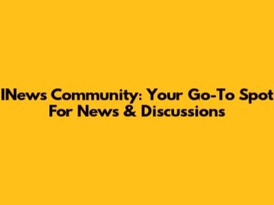 INews Community: Your Go-To Spot For News & Discussions
